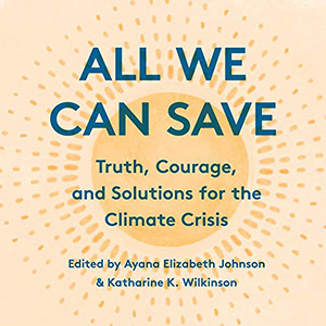 All We can save, truth, courage, and solutions for the climate crisis